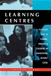 Learning Centres : A Step-by-Step Guide to Planning Managing and Evaluating an Organizational Resource Centre (Paperback)