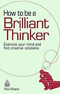 How to be a Brilliant Thinker : Exercise Your Mind and Find Creative Solutions (Paperback)