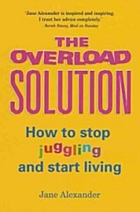 The Overload Solution : How to Stop Juggling and Start Living (Paperback)