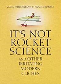 Its Not Rocket Science: And Other Irritating Modern Cliches (Hardcover)