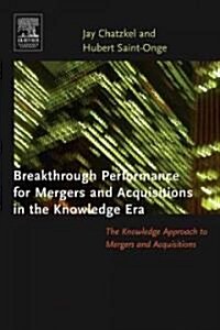 Breakthrough Performance for Mergers and Acquisitions in the Knowledge Era (Hardcover)