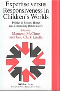 Expertise Versus Responsiveness in Childrens Worlds : Politics in School, Home and Community Relationships (Hardcover)