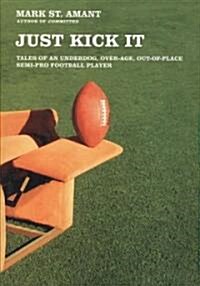 Just Kick It: Tales of an Underdog, Over-Age, Out-Of-Place Semi-Pro Football Player (Paperback)