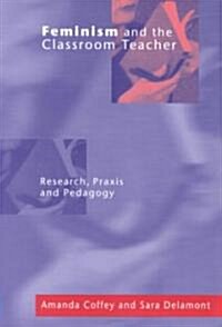 Feminism and the Classroom Teacher : Research, Praxis, Pedagogy (Paperback)