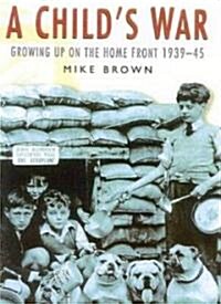 A Childs War : Growing Up on the Home Front 1939-45 (Paperback)