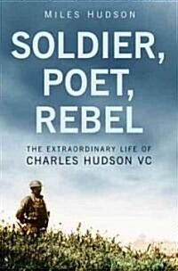 Soldier, Poet, Rebel : The Extraordinary Life of Charles Hudson VC (Hardcover)