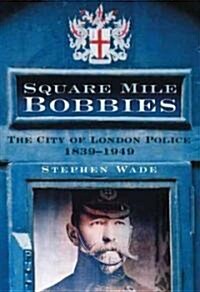 Square Mile Bobbies : The City of London Police 1839-1949 (Paperback)