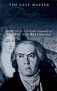 The Last Master: Passion And Pain : Volume Two of a Fictional Biography of Ludwig van Beethoven (Paperback)