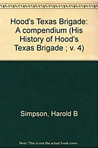 Hoods Texas Brigade: A compendium (His History of Hoods Texas Brigade ; v. 4) (Hardcover)