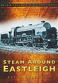 Steam Around Eastleigh : Britains Railways in Old Photographs (Paperback)