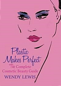 Plastic Makes Perfect: The Complete Cosmetic Beauty Guide (Hardcover)