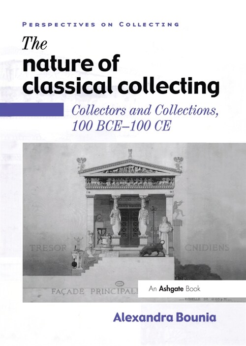 The Nature of Classical Collecting : Collectors and Collections, 100 BCE – 100 CE (Hardcover)