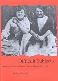 Difficult Subjects : Working Women and Visual Culture, Britain 1880-1914 (Hardcover, New ed)