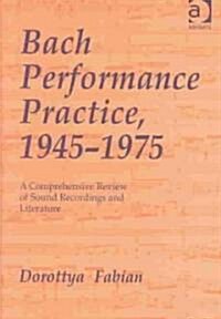 Bach Performance Practice, 1945-1975 : A Comprehensive Review of Sound Recordings and Literature (Hardcover)