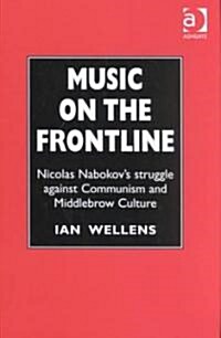 Music on the Frontline : Nicolas Nabokovs Struggle Against Communism and Middlebrow Culture (Hardcover)