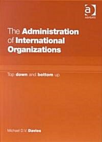 The Administration of International Organizations : Top Down and Bottom Up (Hardcover)