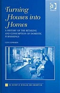 Turning Houses into Homes : A History of the Retailing and Consumption of Domestic Furnishings (Hardcover)