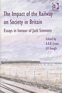 The Impact of the Railway on Society in Britain : Essays in Honour of Jack Simmons (Hardcover)