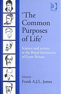 The Common Purposes of Life : Science and Society at the Royal Institution of Great Britain (Hardcover)