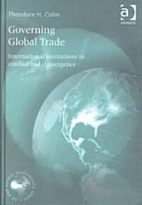 Governing Global Trade : International Institutions in Conflict and Convergence (Hardcover)