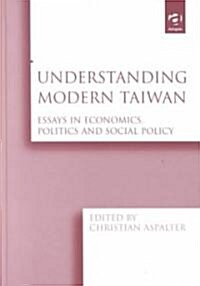 Understanding Modern Taiwan : Essays in Economics, Politics and Social Policy (Hardcover)