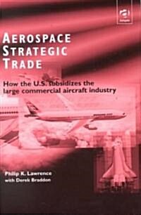 Aerospace Strategic Trade : How the US Subsidizes the Large Commercial Aircraft Industry (Hardcover)