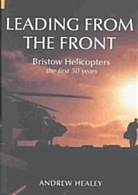 Leading from the Front: Bristow Helicopters : The First 50 Years (Paperback)