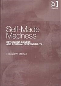 Self-Made Madness : Rethinking Illness and Criminal Responsibility (Hardcover)