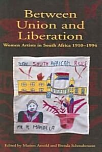 Between Union and Liberation : Women Artists in South Africa 1910-1994 (Hardcover)