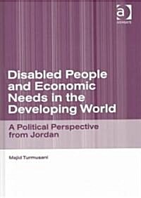 Disabled People and Economic Needs in the Developing World : A Political Perspective from Jordan (Hardcover)