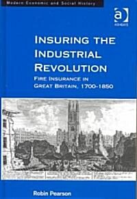 Insuring the Industrial Revolution : Fire Insurance in Great Britain, 1700–1850 (Hardcover)