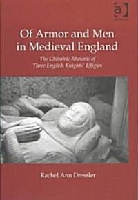 Of Armor and Men in Medieval England : The Chivalric Rhetoric of Three English Knights Effigies (Hardcover)