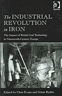 The Industrial Revolution in Iron : The Impact of British Coal Technology in Nineteenth-Century Europe (Hardcover, New ed)