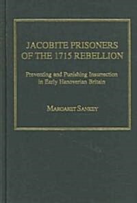 Jacobite Prisoners of the 1715 Rebellion : Preventing and Punishing Insurrection in Early Hanoverian Britain (Hardcover)