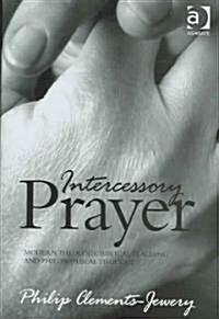 Intercessory Prayer : Modern Theology, Biblical Teaching and Philosophical Thought (Hardcover)