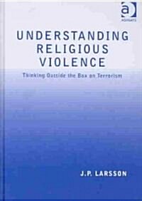 Understanding Religious Violence : Thinking outside the Box on Terrorism (Hardcover)