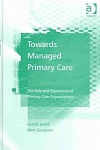 Towards Managed Primary Care : The Role and Experience of Primary Care Organizations (Hardcover)