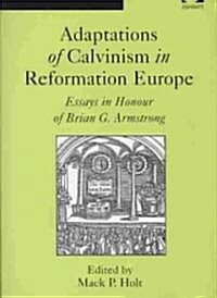 Adaptations of Calvinism in Reformation Europe : Essays in Honour of Brian G. Armstrong (Hardcover)