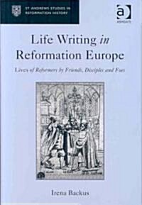Life Writing in Reformation Europe : Lives of Reformers by Friends, Disciples and Foes (Hardcover)