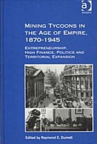 Mining Tycoons in the Age of Empire, 1870–1945 : Entrepreneurship, High Finance, Politics and Territorial Expansion (Hardcover)