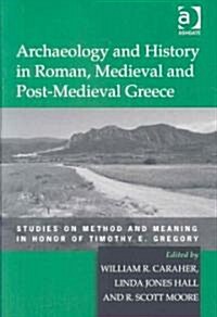 Archaeology and History in Roman, Medieval and Post-Medieval Greece : Studies on Method and Meaning in Honor of Timothy E. Gregory (Hardcover)