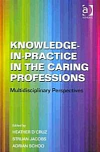 Knowledge-in-Practice in the Caring Professions : Multidisciplinary Perspectives (Hardcover)