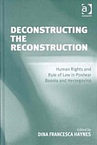 Deconstructing the Reconstruction : Human Rights and Rule of Law in Postwar Bosnia and Herzegovina (Hardcover)