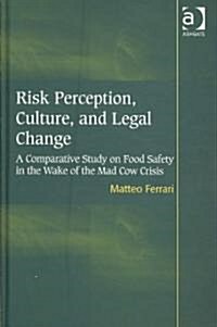 Risk Perception, Culture, and Legal Change : A Comparative Study on Food Safety in the Wake of the Mad Cow Crisis (Hardcover)