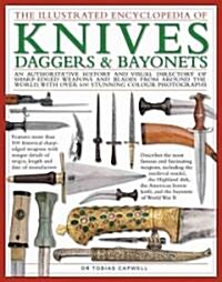 The Illustrated Encyclopedia of Knives, Daggers and Bayonets : An Authoritative History and Visual Directory of Sharp-edged Weapons and Blades from Ar (Hardcover)