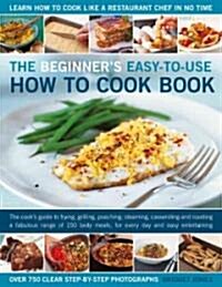 The Beginners Easy-to-use How to Cook Book : The Cooks Guide to Frying, Baking, Poaching, Casseroling, Steaming, and Roasting a Fabulous Range of 14 (Hardcover)