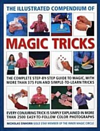 The Illustrated Compendium of Magic Tricks : The Complete Step-by-step Guide to Magic, with More Than 320 Fun and Fully Accessible Tricks (Hardcover)