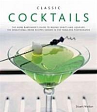 Classic Cocktails : The Home Bartenders Guide to Mixing Spirits, Liqueurs, Wine and Beer - 150 Sensational Drink Recipes (Hardcover)