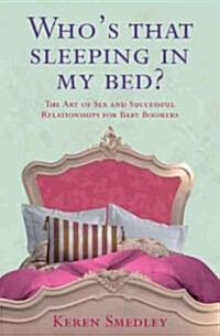 Whos That Sleeping in My Bed?: The Art of Sex and Successful Relationships for Baby Boomers (Paperback)
