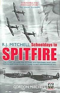 R.J. Mitchell: Schooldays to Spitfire : The Story of How the Spitfire Was Designed, Built and Tested and How Close It Came to Not Happening At All (Paperback)